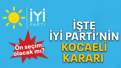İşte İYİ Parti’nin Kocaeli kararı!